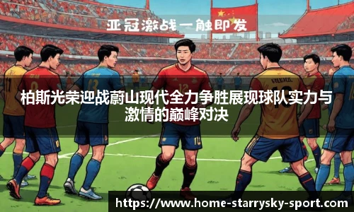 柏斯光荣迎战蔚山现代全力争胜展现球队实力与激情的巅峰对决