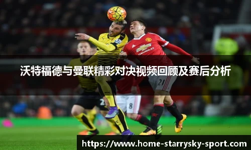 沃特福德与曼联精彩对决视频回顾及赛后分析