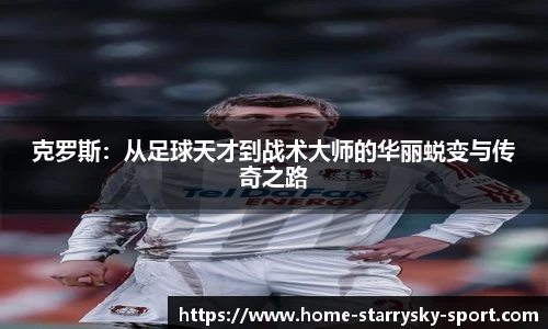 克罗斯：从足球天才到战术大师的华丽蜕变与传奇之路