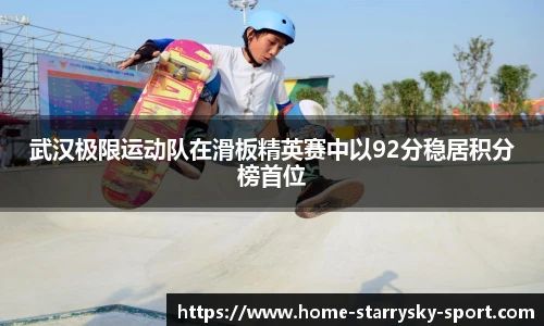武汉极限运动队在滑板精英赛中以92分稳居积分榜首位